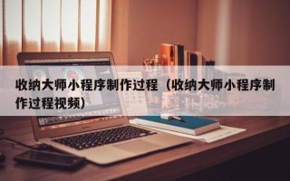 宁波收纳大师小程序制作过程（收纳大师小程序制作过程视频）