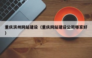 宁波重庆滨州网站建设（重庆网站建设公司哪家好）