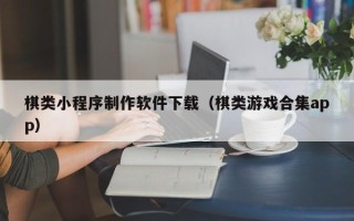 宁波棋类小程序制作软件下载（棋类游戏合集app）
