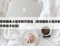 宁波视频图库小程序制作教程（视频图库小程序制作教程手机版）
